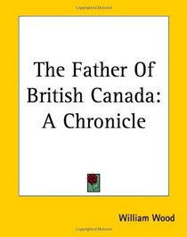 The Father Of British Canada: A Chronicle