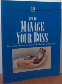 How to Manage Your Boss: Build a Partnership with Your Boss That Will Make You Both Successful (Communication Series, 60-Minute Training)