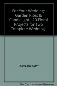 For Your Wedding: Garden Rites & Candlelight : 20 Floral Projects for Two Complete Weddings
