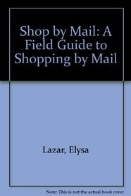 Lazar's Shop By Mail: A Field Guide to Shopping By Mail, Second Edition