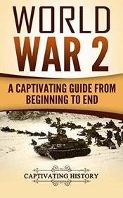 World War 2: A Captivating Guide from Beginning to End (The Second World War and D Day) (Volume 1)