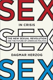 Sex in Crisis: The New Sexual Revolution and the Future of American Politics