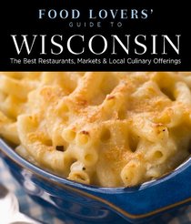 Food Lovers' Guide to Wisconsin: The Best Restaurants, Markets & Local Culinary Offerings (Food Lovers' Series)