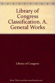 Library of Congress Classification. A. General Works
