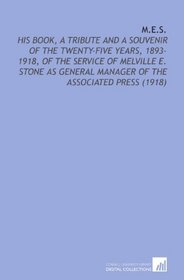 M.E.S.: His Book, a Tribute and a Souvenir of the Twenty-Five Years, 1893-1918, of the Service of Melville E. Stone as General Manager of the Associated Press (1918)