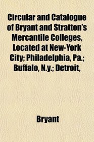 Circular and Catalogue of Bryant and Stratton's Mercantile Colleges, Located at New-York City; Philadelphia, Pa.; Buffalo, N.y.; Detroit,