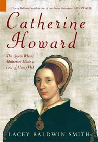 CATHERINE HOWARD: The Queen Whose Adulteries Made a Fool of Henry VIII