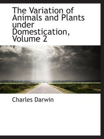 The Variation of Animals and Plants under Domestication, Volume 2