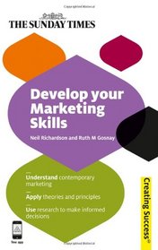 Develop Your Marketing Skills: Understand contemporary marketing; Apply theories and principles; Use research to make informed decisions (Sunday Times Creating Success)