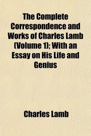 The Complete Correspondence and Works of Charles Lamb (Volume 1); With an Essay on His Life and Genius