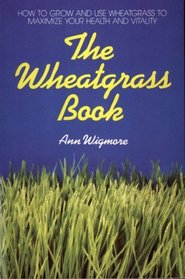 The Wheatgrass Book: How to Grow and Use Wheatgrass to Maximize Your Health and Vitality