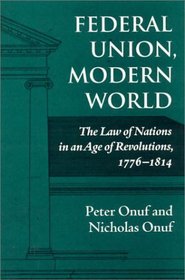 Federal Union, Modern World: The Law of Nations in an Age of Revolutions 1776-1814