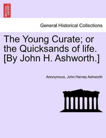 The Young Curate; or the Quicksands of life. [By John H. Ashworth.]