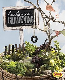 Enchanted Gardening: Growing Miniature Gardens, Fairy Gardens, and More (Gardening Guides)