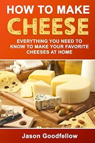 How to Make Cheese: Everything You Need to Know to Make Your Favorite Cheeses at Home