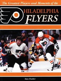 The Greatest Players and Moments of the Philadelphia Flyers
