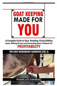 GOAT KEEPING MADE FOR YOU: A COMPLETE GUIDE TO GOAT BREEDING, FIXING KIDDING ISSUES, MILKING PROCESS, AND HARNESSING GOATS? PRODUCTS FOR PROFITABILITY (The Goat Husbandry Handbook)