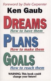 Dreams: How to Have Them : Plans : How to Make Them : Goals : How to Reach Them