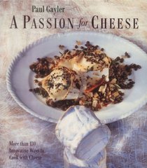 A PASSION FOR CHEESE: 135 INNOVATIVE RECIPES FOR COOKING WITH CHEESE