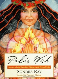 Pele's Wish : Secrets of the Hawaiian Masters and Eternal Life