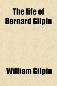 The life of Bernard Gilpin