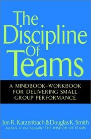 The Discipline of Teams: A Mindbook-Workbook for Delivering Small Group Performance