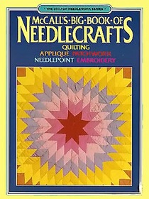 McCall's Big Book of Needlecrafts: Quilting, Applique, Patchwork, Needlepoint, Embroidery (Chilton Needlework Series)