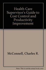 The Health Care Supervisor's Guide to Cost Control and Productivity Improvement