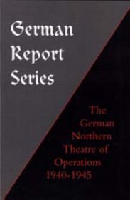 GERMAN REPORT SERIES: GERMAN NORTHERN THEATRE OF OPERATIONS 1940-45 (German Report Series)