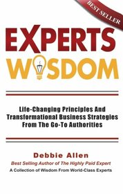 Expert's Wisdom: Life Changing Principles and Transformational Business Strategies from the Go-To Authorities