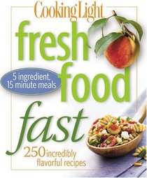 Cooking Light Fresh Food Fast: 250 Incredibly Flavorful 5-Ingredient 15-Minute Recipes (Cooking Light)