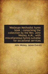 Wesleyan Methodist hymn book : comprising the collection by the Rev. John Wesley, A.M., with miscell
