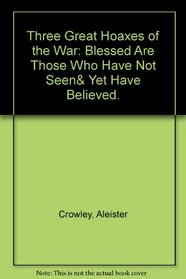 Three Great Hoaxes of the War: Blessed Are Those Who Have Not Seen& Yet Have Believed.
