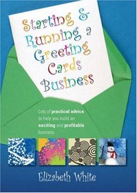 Starting and Running a Greeting Cards Business: Lots of Practical Advice to Help You Build an Exciting and Profitable Business