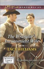 The Wrangler's Inconvenient Wife (Wyoming Legacy, Bk 3) (Love Inspired Historical, No 243)