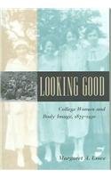 Looking Good : College Women and Body Image, 1875-1930 (Gender Relations in the American Experience)