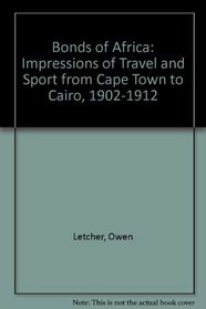 Bonds of Africa: Impressions of Travel and Sport from Cape Town to Cairo, 1902-1912
