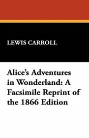 Alice's Adventures in Wonderland: A Facsimile Reprint of the 1866 Edition