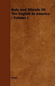 Rule And Misrule Of The English In America - Volume I