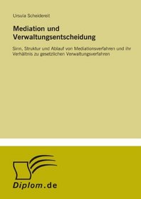 Mediation und Verwaltungsentscheidung: Sinn, Struktur und Ablauf von Mediationsverfahren und ihr Verhltnis zu gesetzlichen Verwaltungsverfahren (German Edition)