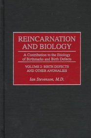Reincarnation and Biology : A Contribution to the Etiology of Birthmarks and Birth Defects Volume 2: Birth Defects and Other Anomalies