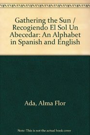 Gathering the Sun/Recogiendo El Sol UN Abecedar: An Alphabet in Spanish and English