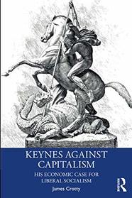 Keynes Against Capitalism (Economics as Social Theory)