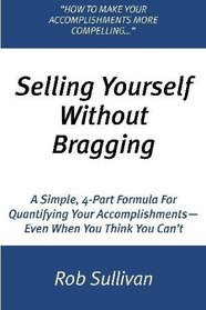 Selling Yourself Without Bragging: A Simple, 4-Part Formula For Quantifying Your Accomplishments--Even When You Think You Can't