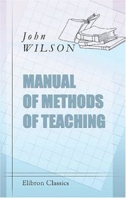 Manual of Methods of Teaching: A Practical Guide to the Schoolroom