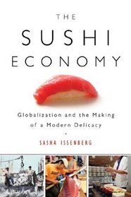 The Sushi Economy: Globalization and the Making of a Modern Delicacy