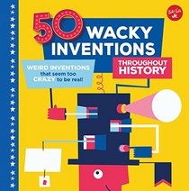 50 Wacky Inventions throughout History: Weird inventions that seem too crazy to be real! (Wacky Series)