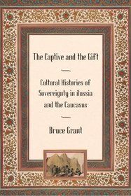 The Captive and the Gift: Cultural Histories of Sovereignty in Russia and the Caucasus (Culture and Society After Socialism)