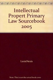 Intellectual Propert Primary Law Sourcebook 2005