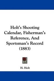 Holt's Shooting Calendar, Fisherman's Reference, And Sportsman's Record (1883)